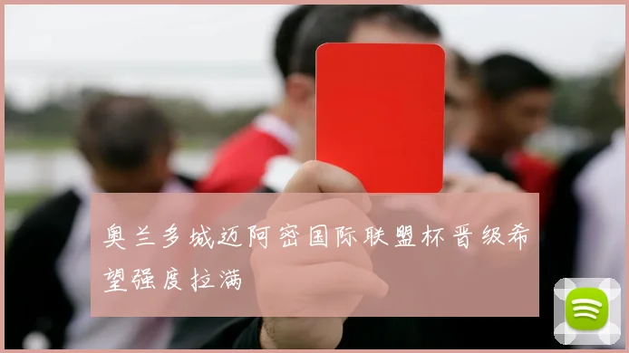 奥兰多城迈阿密国际联盟杯晋级希望强度拉满