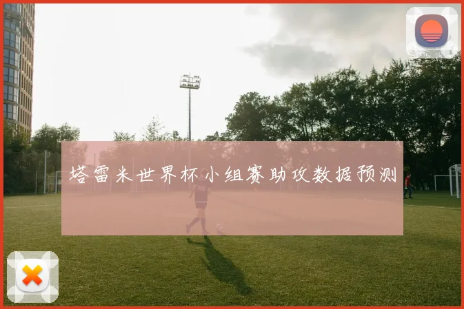 塔雷米世界杯小组赛助攻数据预测